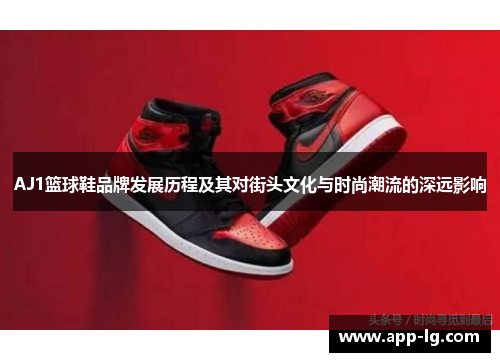 AJ1篮球鞋品牌发展历程及其对街头文化与时尚潮流的深远影响