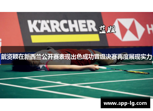 戴资颖在新西兰公开赛表现出色成功晋级决赛再度展现实力
