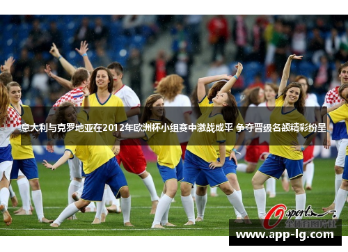 意大利与克罗地亚在2012年欧洲杯小组赛中激战成平 争夺晋级名额精彩纷呈 意大利与克罗地亚在2012年欧洲杯小组赛中激战成平 争夺晋级名额精彩纷呈