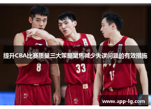 提升CBA比赛质量三大策略聚焦减少失误问题的有效措施