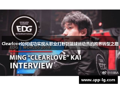 Clearlove如何成功实现从职业打野到篮球运动员的跨界转型之路 Clearlove如何成功实现从职业打野到篮球运动员的跨界转型之路
