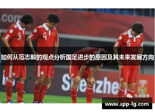 如何从范志毅的观点分析国足进步的原因及其未来发展方向