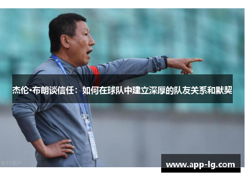 杰伦·布朗谈信任：如何在球队中建立深厚的队友关系和默契