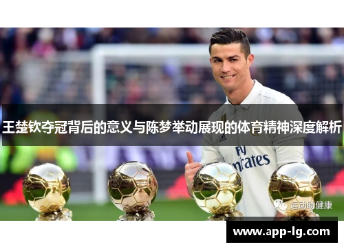 王楚钦夺冠背后的意义与陈梦举动展现的体育精神深度解析