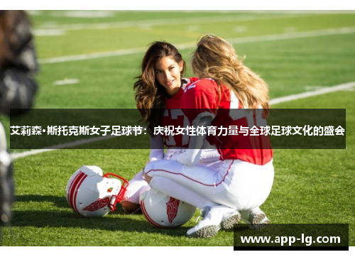 艾莉森·斯托克斯女子足球节：庆祝女性体育力量与全球足球文化的盛会