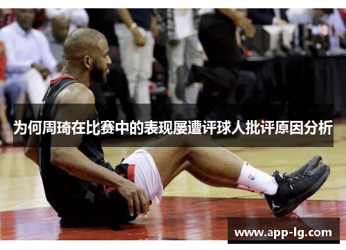 为何周琦在比赛中的表现屡遭评球人批评原因分析