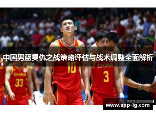中国男篮复仇之战策略评估与战术调整全面解析