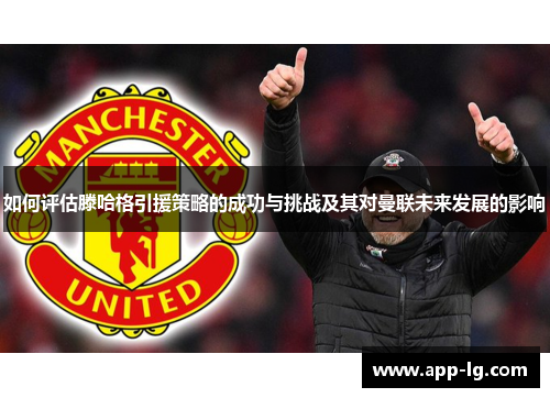 如何评估滕哈格引援策略的成功与挑战及其对曼联未来发展的影响 如何评估滕哈格引援策略的成功与挑战及其对曼联未来发展的影响
