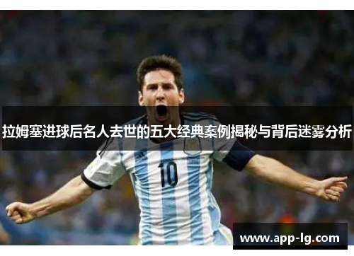 拉姆塞进球后名人去世的五大经典案例揭秘与背后迷雾分析 拉姆塞进球后名人去世的五大经典案例揭秘与背后迷雾分析