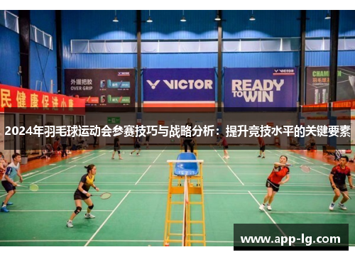 2024年羽毛球运动会参赛技巧与战略分析：提升竞技水平的关键要素