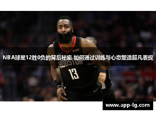 NBA球星12胜0负的背后秘密 如何通过训练与心态塑造超凡表现 NBA球星12胜0负的背后秘密 如何通过训练与心态塑造超凡表现