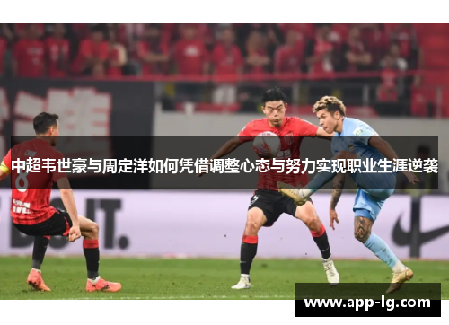 中超韦世豪与周定洋如何凭借调整心态与努力实现职业生涯逆袭
