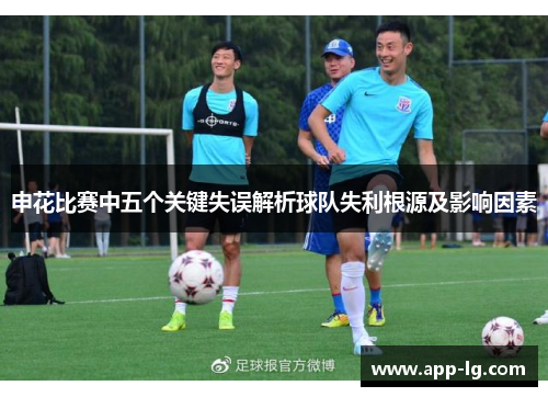 申花比赛中五个关键失误解析球队失利根源及影响因素
