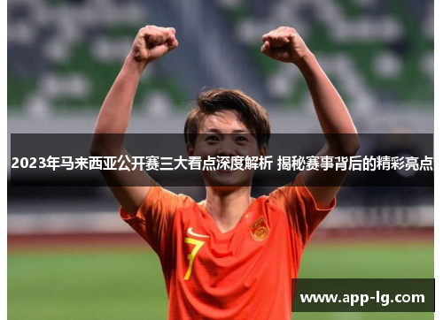 2023年马来西亚公开赛三大看点深度解析 揭秘赛事背后的精彩亮点