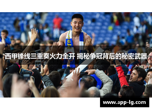 西甲锋线三重奏火力全开 揭秘争冠背后的秘密武器