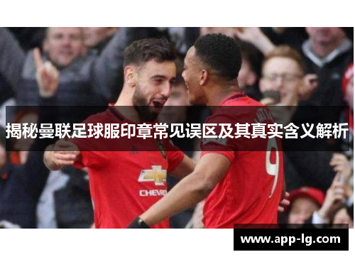 揭秘曼联足球服印章常见误区及其真实含义解析