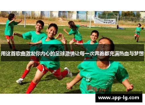用这首歌曲激发你内心的足球激情让每一次奔跑都充满热血与梦想