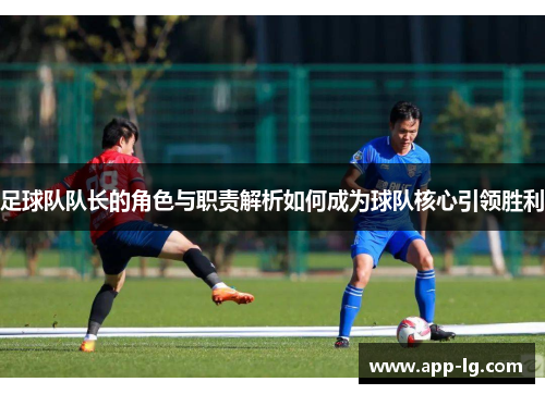 足球队队长的角色与职责解析如何成为球队核心引领胜利