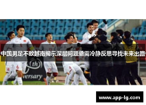中国男足不敌越南揭示深层问题亟需冷静反思寻找未来出路