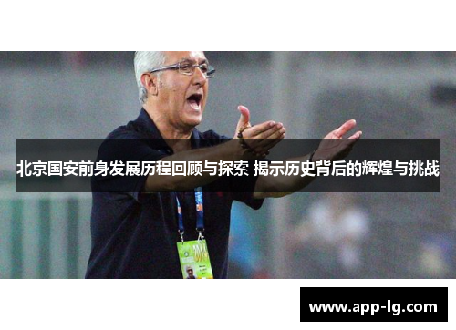 北京国安前身发展历程回顾与探索 揭示历史背后的辉煌与挑战