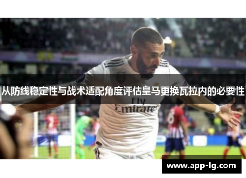 从防线稳定性与战术适配角度评估皇马更换瓦拉内的必要性