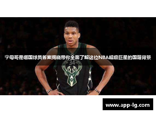 字母哥是哪国球员答案揭晓带你全面了解这位NBA超级巨星的国籍背景