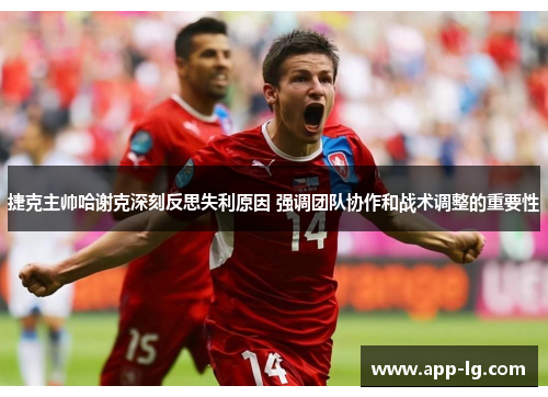 捷克主帅哈谢克深刻反思失利原因 强调团队协作和战术调整的重要性