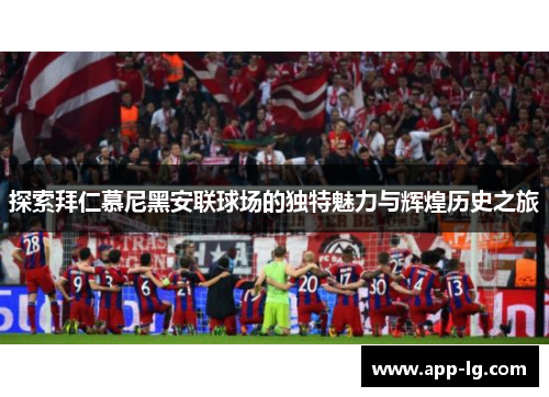 探索拜仁慕尼黑安联球场的独特魅力与辉煌历史之旅