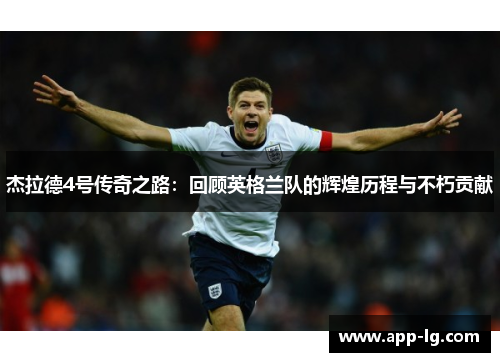 杰拉德4号传奇之路：回顾英格兰队的辉煌历程与不朽贡献