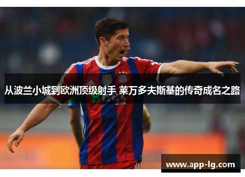 从波兰小城到欧洲顶级射手 莱万多夫斯基的传奇成名之路